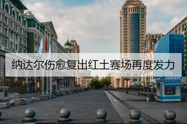 纳达尔伤愈复出红土赛场再度发力